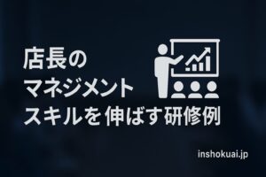 飲食店の店長育成ガイド｜マネジメントスキルを伸ばす研修事例とOJTのコツ
